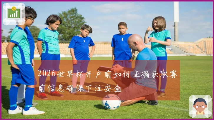2026世界杯开户前如何正确获取赛前信息确保下注安全