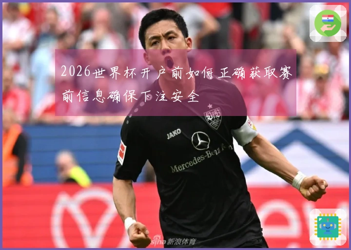 2026世界杯开户前如何正确获取赛前信息确保下注安全