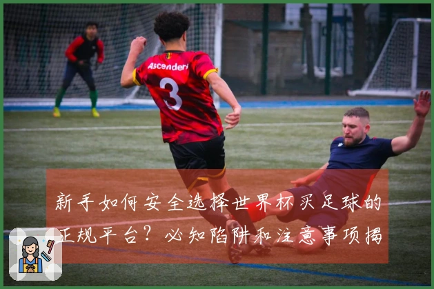 新手如何安全选择世界杯买足球的正规平台？必知陷阱和注意事项揭秘