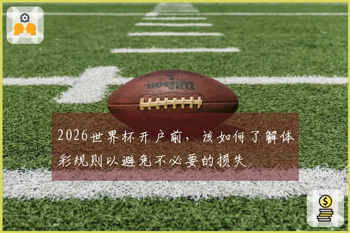 2026世界杯开户前，该如何了解体彩规则以避免不必要的损失