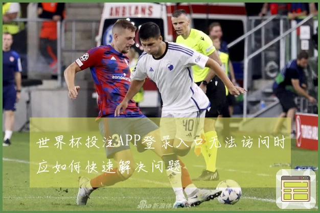 世界杯投注APP登录入口无法访问时应如何快速解决问题