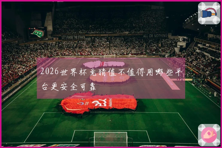 2026世界杯竞猜值不值得用哪些平台更安全可靠