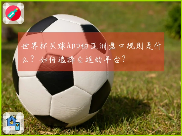 世界杯买球App的亚洲盘口规则是什么？如何选择合适的平台？